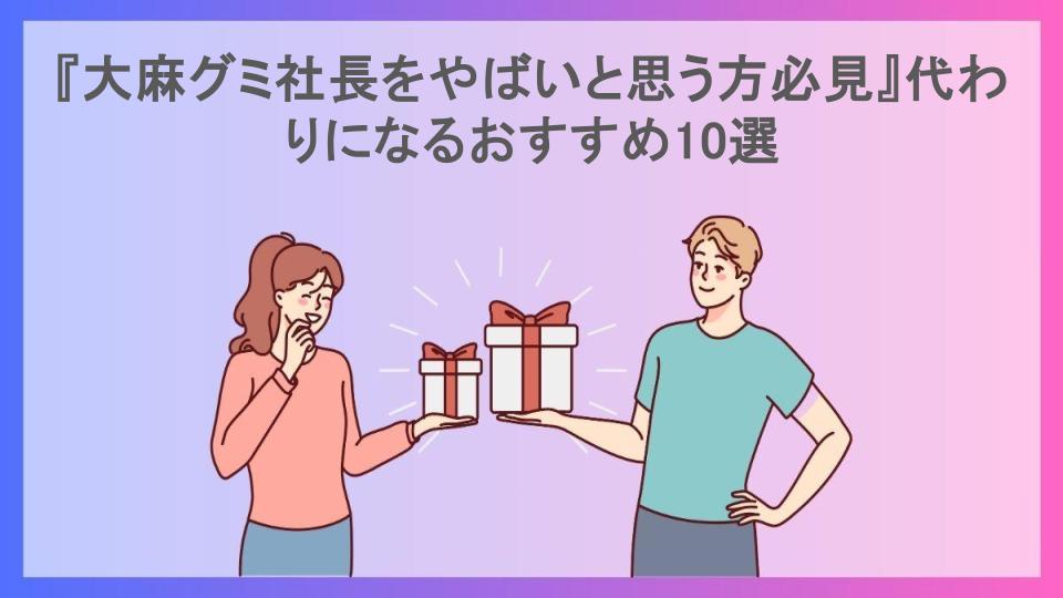 『大麻グミ社長をやばいと思う方必見』代わりになるおすすめ10選